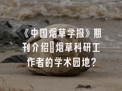 《中国烟草学报》期刊介绍：烟草科研工作者的学术园地？