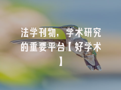 法学刊物，学术研究的重要平台【好学术】