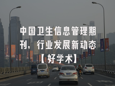 中国卫生信息管理期刊，行业发展新动态【好学术】