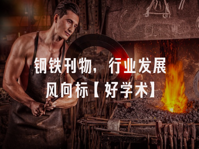 钢铁刊物，行业发展风向标【好学术】