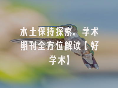 水土保持探索，学术期刊全方位解读【好学术】