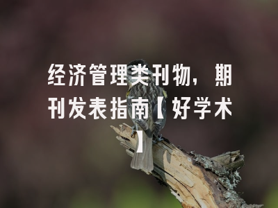 经济管理类刊物，期刊发表指南【好学术】