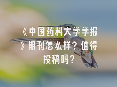 《中国药科大学学报》期刊怎么样？值得投稿吗？