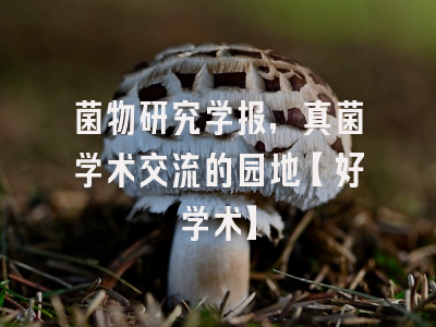 菌物研究学报，真菌学术交流的园地【好学术】