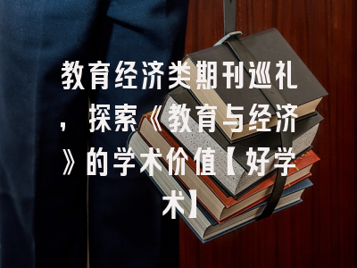 教育经济类期刊巡礼，探索《教育与经济》的学术价值【好学术】