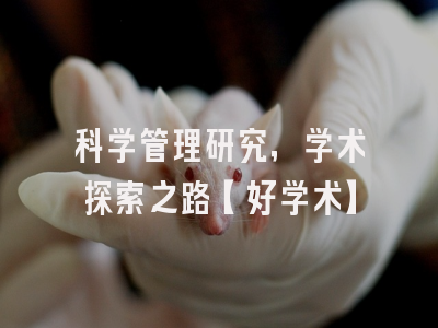 科学管理研究，学术探索之路【好学术】