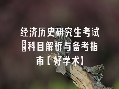 经济历史研究生考试：科目解析与备考指南【好学术】