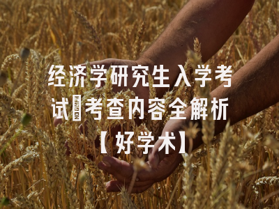 经济学研究生入学考试：考查内容全解析【好学术】