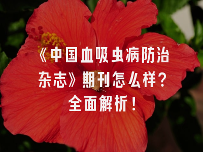 《中国血吸虫病防治杂志》期刊怎么样？全面解析！