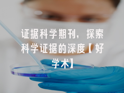 证据科学期刊，探索科学证据的深度【好学术】