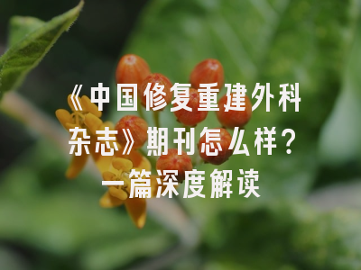 《中国修复重建外科杂志》期刊怎么样？一篇深度解读