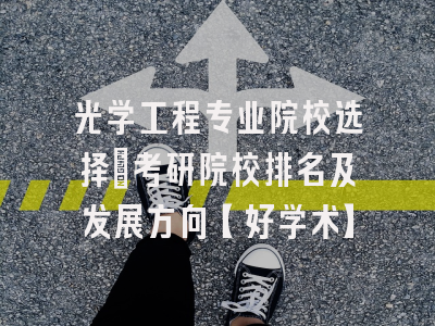 光学工程专业院校选择：考研院校排名及发展方向【好学术】