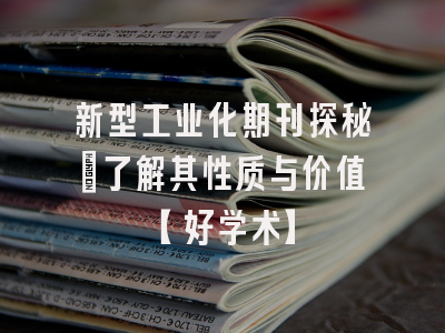 新型工业化期刊探秘：了解其性质与价值【好学术】