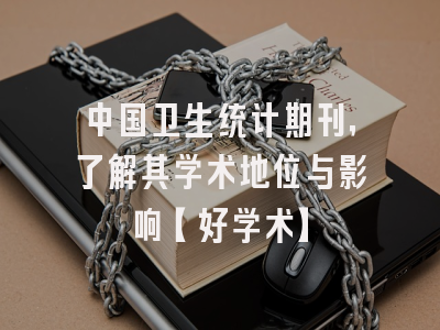 中国卫生统计期刊，了解其学术地位与影响【好学术】