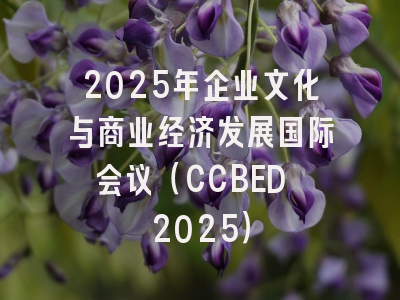 2025年企业文化与商业经济发展国际会议（CCBED 2025）
