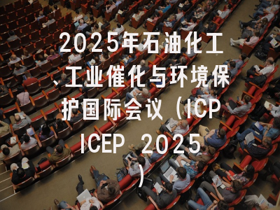 2025年石油化工、工业催化与环境保护国际会议（ICPICEP 2025）