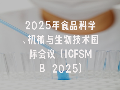 2025年食品科学、机械与生物技术国际会议（ICFSMB 2025）