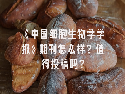 《中国细胞生物学学报》期刊怎么样？值得投稿吗？