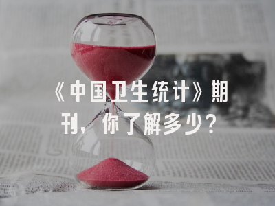 《中国卫生统计》期刊，你了解多少？