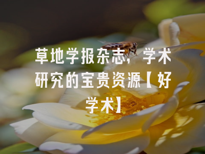 草地学报杂志，学术研究的宝贵资源【好学术】
