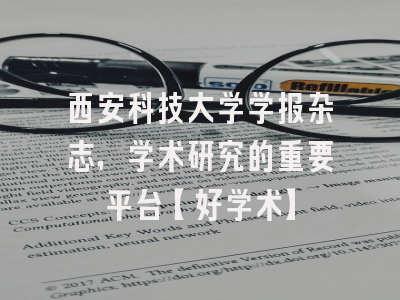 西安科技大学学报杂志，学术研究的重要平台【好学术】