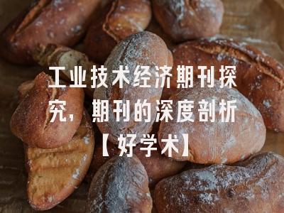 工业技术经济期刊探究，期刊的深度剖析【好学术】