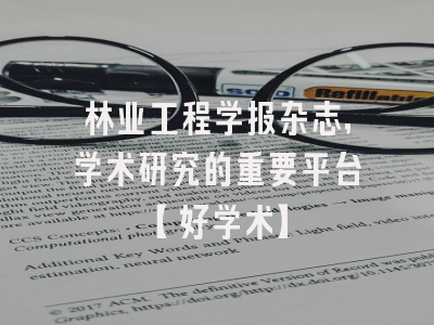 林业工程学报杂志，学术研究的重要平台【好学术】