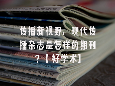 传播新视野，现代传播杂志是怎样的期刊？【好学术】