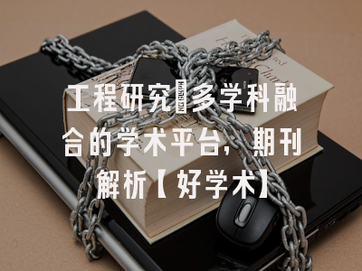 工程研究：多学科融合的学术平台，期刊解析【好学术】