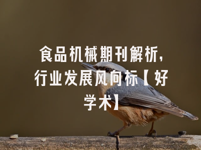 食品机械期刊解析，行业发展风向标【好学术】