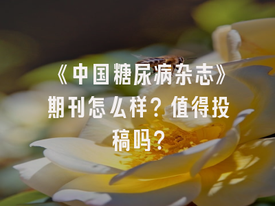 《中国糖尿病杂志》期刊怎么样？值得投稿吗？