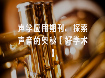 声学应用期刊，探索声音的奥秘【好学术】