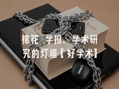 棉花 学报，学术研究的灯塔【好学术】