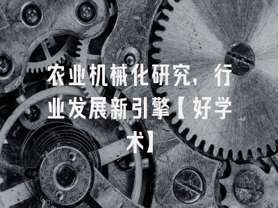 农业机械化研究，行业发展新引擎【好学术】