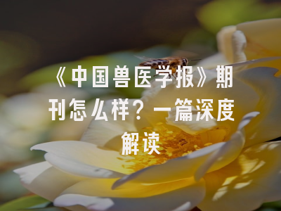 《中国兽医学报》期刊怎么样？一篇深度解读