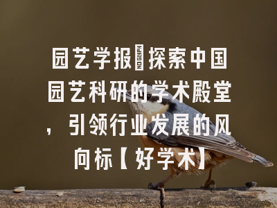 园艺学报：探索中国园艺科研的学术殿堂，引领行业发展的风向标【好学术】