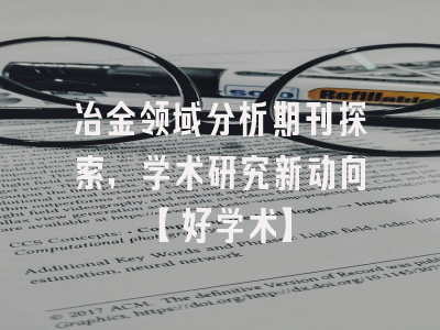 冶金领域分析期刊探索，学术研究新动向【好学术】