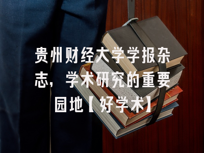 贵州财经大学学报杂志，学术研究的重要园地【好学术】