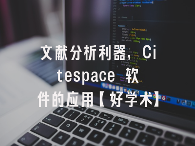 文献分析利器，Citespace 软件的应用【好学术】