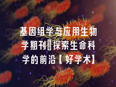 基因组学与应用生物学期刊：探索生命科学的前沿【好学术】