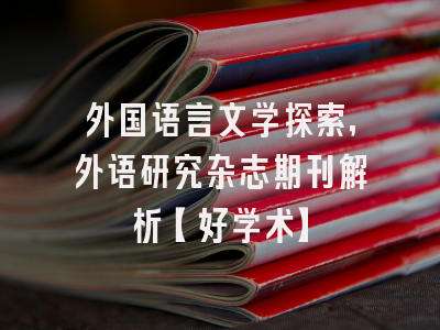 外国语言文学探索，外语研究杂志期刊解析【好学术】