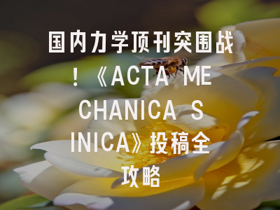 国内力学顶刊突围战！《ACTA MECHANICA SINICA》投稿全攻略