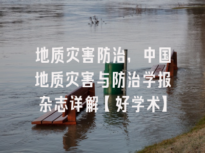地质灾害防治，中国地质灾害与防治学报杂志详解【好学术】