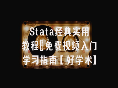 Stata经典实用教程：免费视频入门学习指南【好学术】