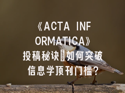《ACTA INFORMATICA》投稿秘诀_如何突破信息学顶刊门槛？