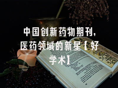 中国创新药物期刊，医药领域的新星【好学术】