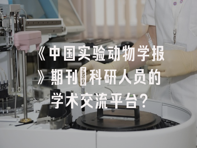 《中国实验动物学报》期刊：科研人员的学术交流平台？