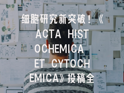 细胞研究新突破！《ACTA HISTOCHEMICA ET CYTOCHEMICA》投稿全攻略