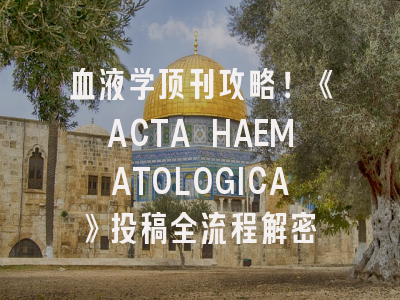 血液学顶刊攻略！《ACTA HAEMATOLOGICA》投稿全流程解密