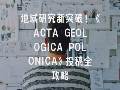地域研究新突破！《ACTA GEOLOGICA POLONICA》投稿全攻略